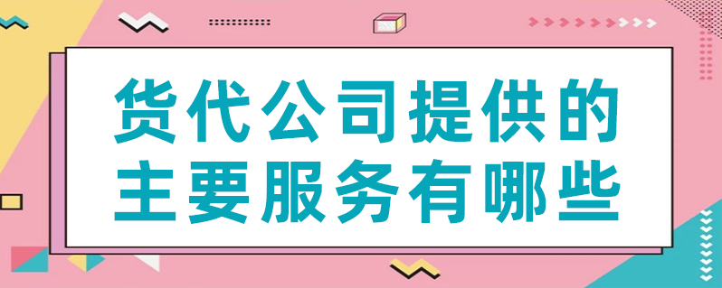 货代公司提供的主要服务有哪些？